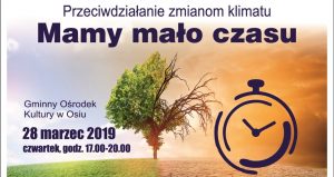 Przeciwdziałanie zmianom klimatu - Mamy Mało Czasu, Gminny Ośrodek Kultury w Osiu, 28 marca 2019 roku, czwartek, godzina 17:00 - 20:00